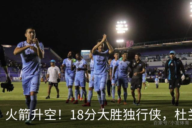 火箭升空！18分大胜独行侠，杜兰特30+6+3创纪录，欧文仅15分