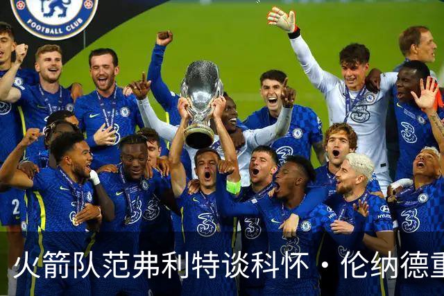 火箭队范弗利特谈科怀·伦纳德重返猛龙队：很高兴，尤其在东部