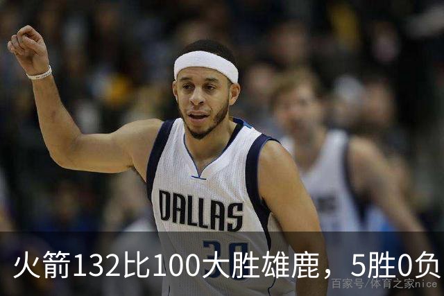 火箭132比100大胜雄鹿，5胜0负后连遇强敌