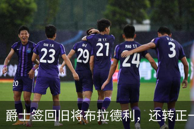 爵士签回旧将布拉德利，还转正一份双向合同