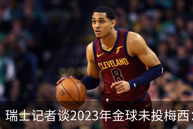 瑞士记者谈2023年金球未投梅西：不喜欢他在世界杯上对荷兰的行为