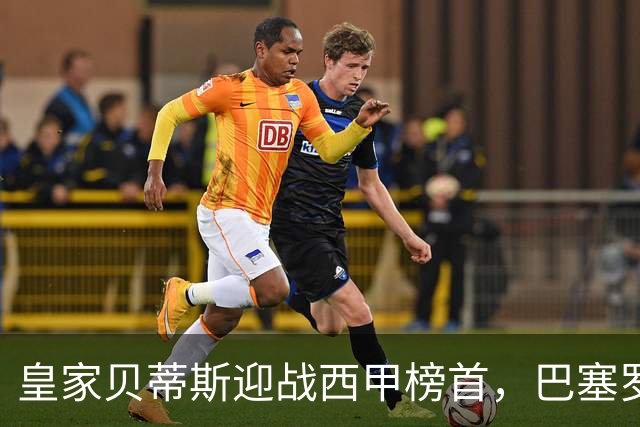 皇家贝蒂斯迎战西甲榜首，巴塞罗那能否实现联赛9连胜？