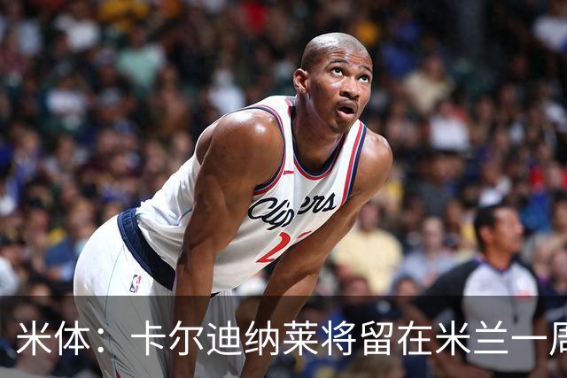 米体：卡尔迪纳莱将留在米兰一周，现场观看米兰德比