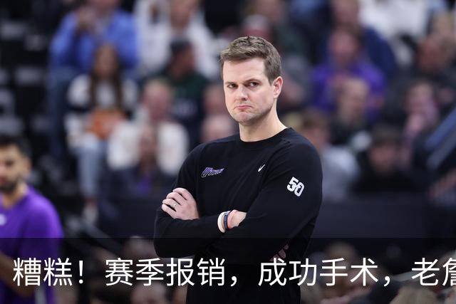 糟糕！赛季报销，成功手术，老詹，有点难了……