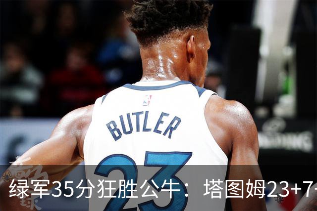 绿军35分狂胜公牛：塔图姆23+7+6 普里查德28+7三分