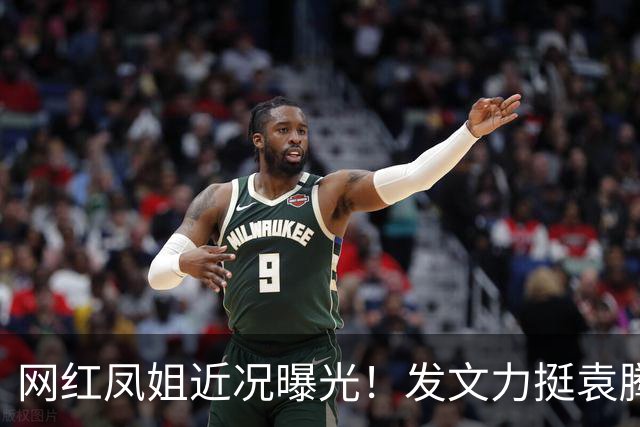 网红凤姐近况曝光！发文力挺袁腾飞，劝大家对新移民应该宽容