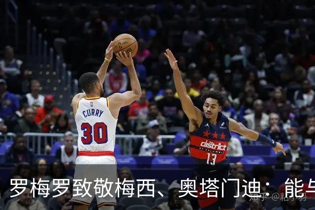 罗梅罗致敬梅西、奥塔门迪：能与两位度过这么多时刻是我莫大荣幸