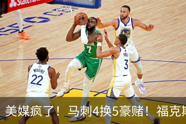 美媒疯了！马刺4换5豪赌！福克斯+3首轮！值得吗？