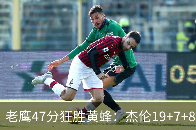 老鹰47分狂胜黄蜂：杰伦19+7+8引领7人上双 维金斯19分