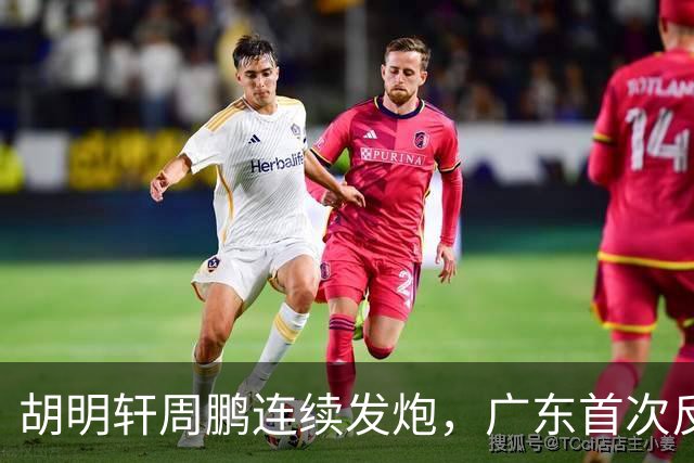 胡明轩周鹏连续发炮，广东首次反超比分