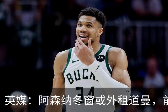 英媒：阿森纳冬窗或外租道曼，前提是租借有助于他的成长