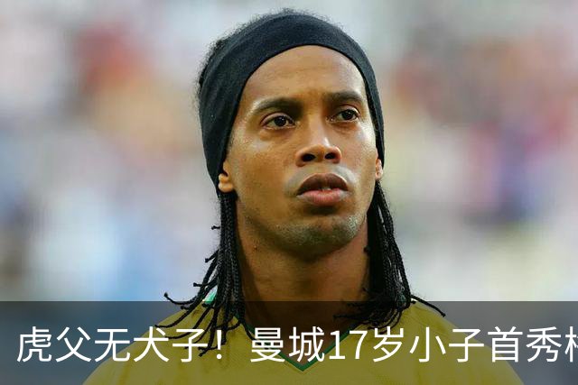 虎父无犬子！曼城17岁小子首秀梅开二度，他爹踢过200场英超