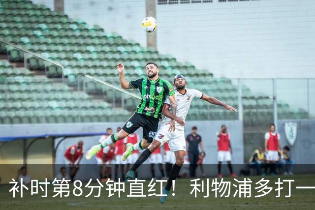 补时第8分钟直红！利物浦多打一人却没点球