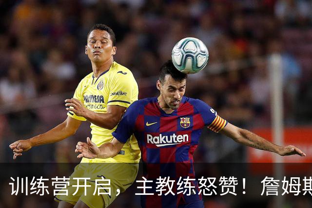 训练营开启，主教练怒赞！詹姆斯透露，新赛季将乘坐直升机往返！