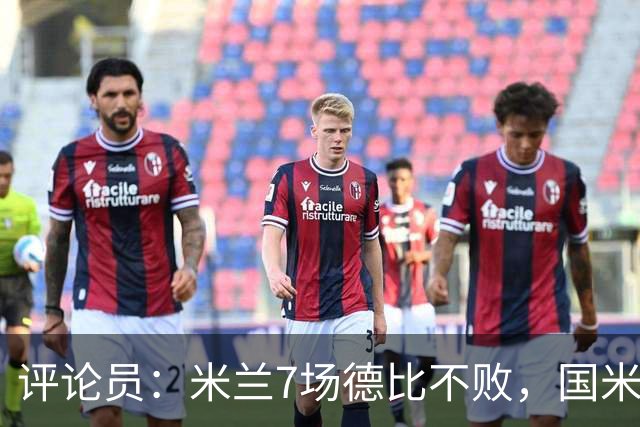 评论员：米兰7场德比不败，国米靠阵容深度可能决定胜负