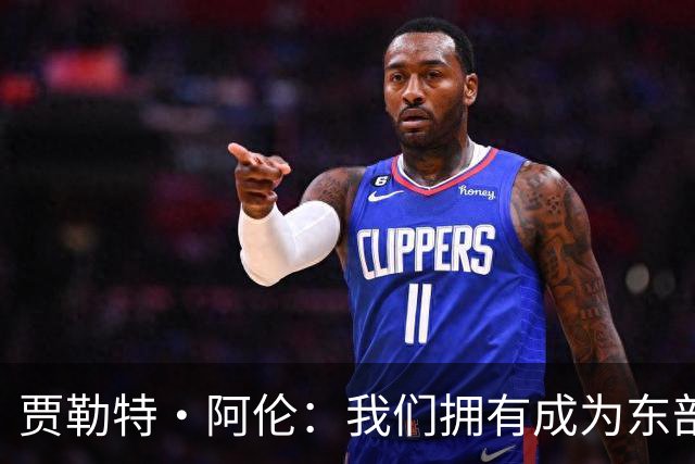 贾勒特·阿伦：我们拥有成为东部最佳的一切条件