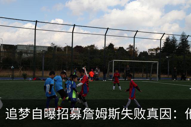 追梦自曝招募詹姆斯失败真因：他过不了心里那道坎