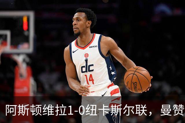 阿斯顿维拉1-0纽卡斯尔联，曼赞比制胜