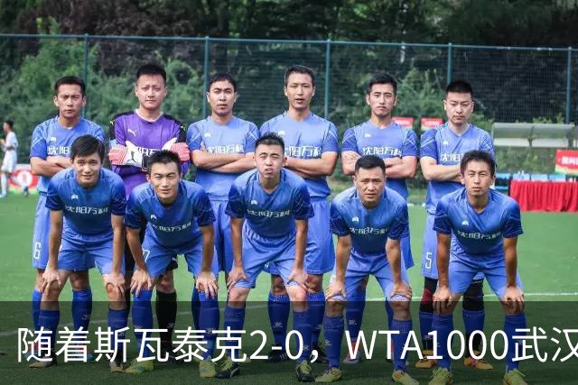随着斯瓦泰克2-0，WTA1000武汉站16强已诞生4席：1名前十悍将在列