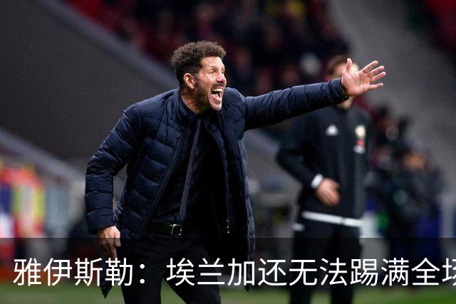 雅伊斯勒：埃兰加还无法踢满全场；帕尔多的身体仍有一些不适
