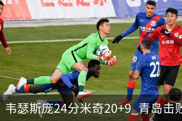 韦瑟斯庞24分米奇20+9 青岛击败同曦迎赛季首胜