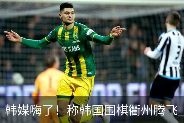 韩媒嗨了！称韩国围棋衢州腾飞 烂柯杯包揽前四提前锁定冠军