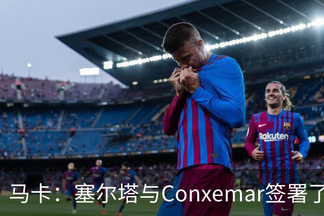 马卡：塞尔塔与Conxemar签署了为期7年的赞助协议