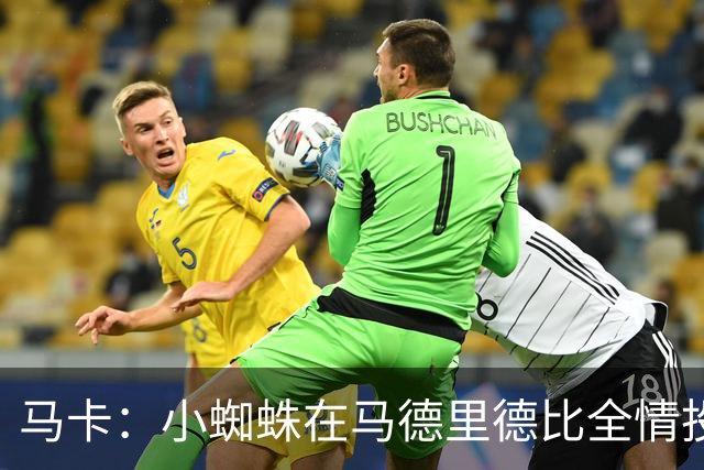马卡：小蜘蛛在马德里德比全情投入，赢得现场大部分球迷掌声
