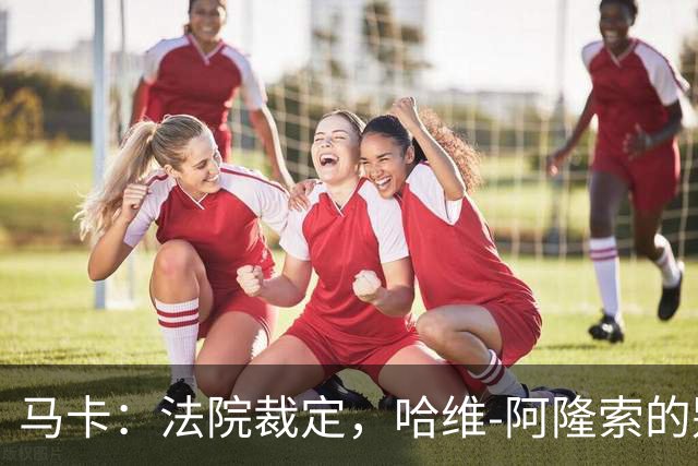 马卡：法院裁定，哈维-阿隆索的别墅符合相关法规的要求