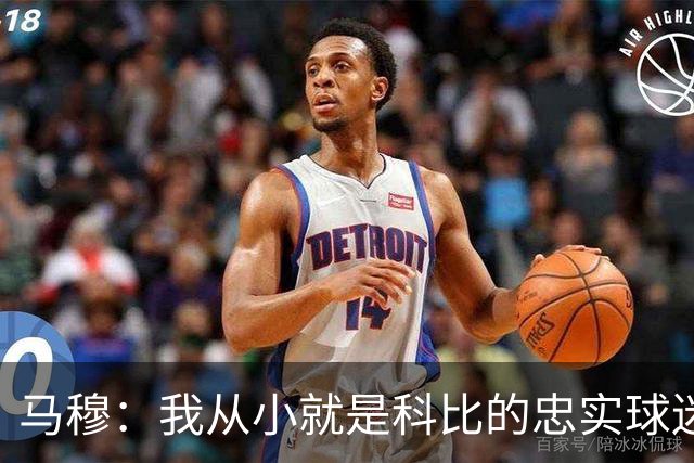 马穆：我从小就是科比的忠实球迷 曼巴精神一直都在激励着我