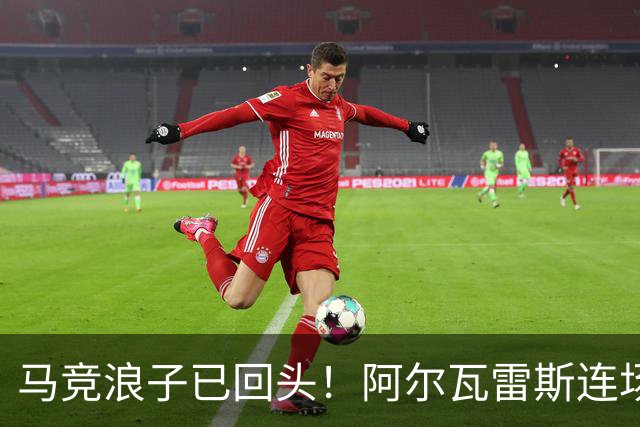 马竞浪子已回头！阿尔瓦雷斯连场破门+公开道歉