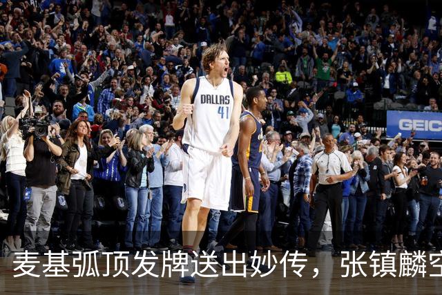 麦基弧顶发牌送出妙传，张镇麟空切接球轻松打进连拿4分