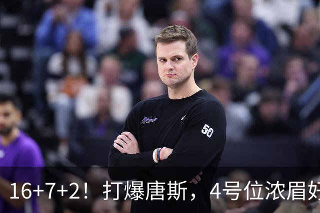 16+7+2！打爆唐斯，4号位浓眉好像真的很不错！