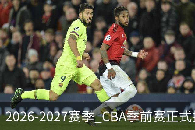 2026-2027赛季 CBA季前赛正式打响