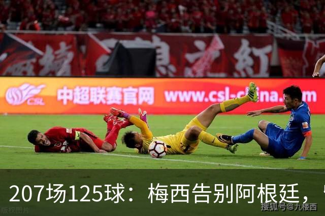 207场125球：梅西告别阿根廷，留下一串纪录