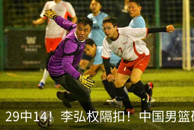 29中14！李弘权隔扣！中国男篮确定集训大名单