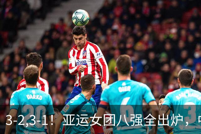 3-2,3-1！亚运女团八强全出炉，中国香港遭淘汰，国乒对手大逆转