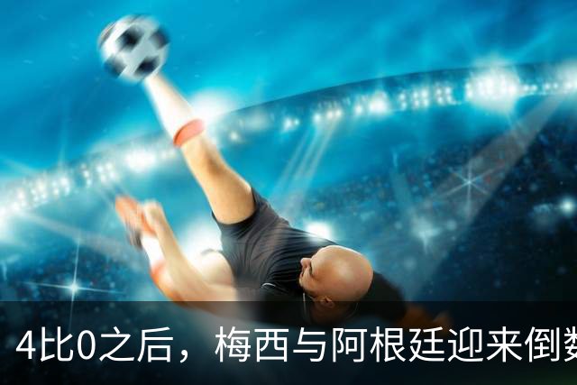 4比0之后，梅西与阿根廷迎来倒数第二场