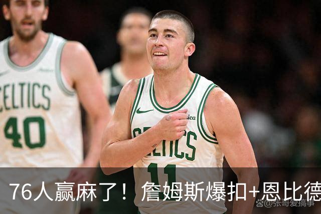 76人赢麻了！詹姆斯爆扣+恩比德火锅，熟悉的篮球回来了……