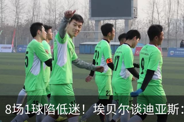 8场1球陷低迷！埃贝尔谈迪亚斯：我认为他的状态正在回暖