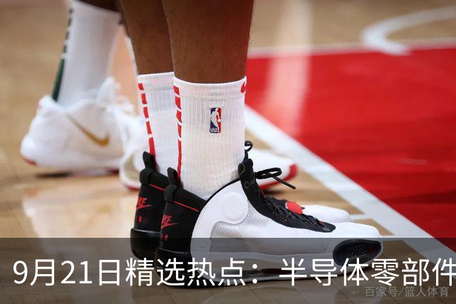 9月21日精选热点：半导体零部件交货周期拉长40周 这些龙头受益