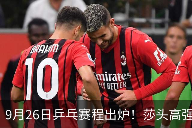 9月26日乒乓赛程出炉！莎头高强度登场，张本智和发现苗头不对了