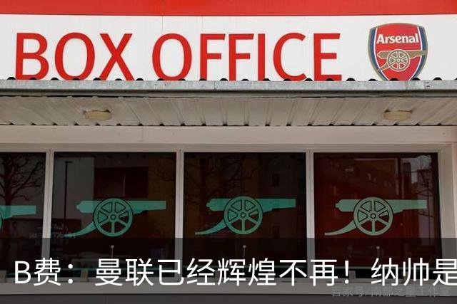 B费：曼联已经辉煌不再！纳帅是曼联换帅首选！红军不排除签莫拉