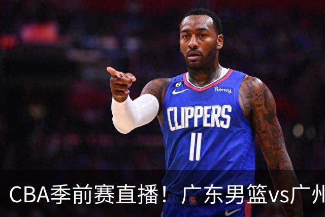 CBA季前赛直播！广东男篮vs广州男篮，徐昕、麦考尔战旧主，两支球队均盼望外线手感回暖，广州内线优势明显