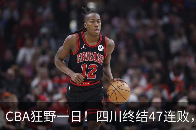 CBA狂野一日！四川终结47连败，残阵广厦双加时逆转山西，北控大胜宁波