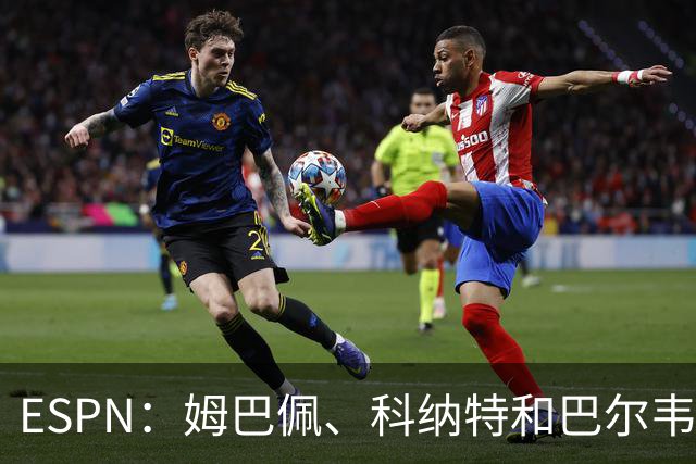 ESPN：姆巴佩、科纳特和巴尔韦德均有伤，但预计都能赶上国家德比